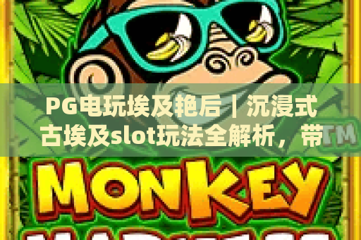 PG电玩埃及艳后｜沉浸式古埃及slot玩法全解析，带你玩转经典PG电玩埃及艳后