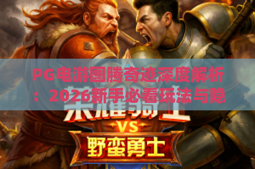 PG电游图腾奇迹深度解析：2026新手必看玩法与隐藏机制