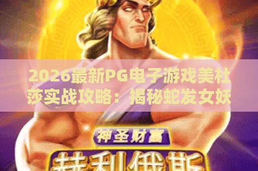 2026最新PG电子游戏美杜莎实战攻略：揭秘蛇发女妖的财富秘密