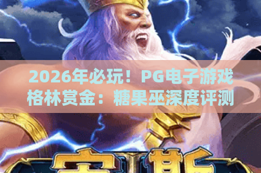 2026年必玩！PG电子游戏格林赏金：糖果巫深度评测与玩法攻略
