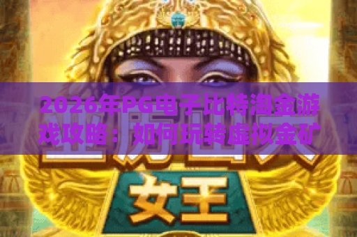 2026年PG电子比特淘金游戏攻略：如何玩转虚拟金矿赢取大奖？