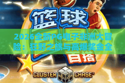 2026全新PG电子非洲大冒险：狂野之旅与高爆奖金全解析