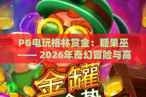 PG电玩格林赏金：糖果巫 —— 2026年奇幻冒险与高胜率技巧全解析
