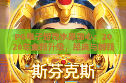 PG电子游戏水果甜心：2026年全新升级，经典与创新的完美碰撞