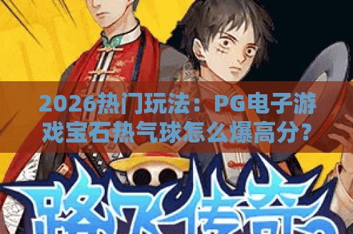 2026热门玩法：PG电子游戏宝石热气球怎么爆高分？深度攻略来了！