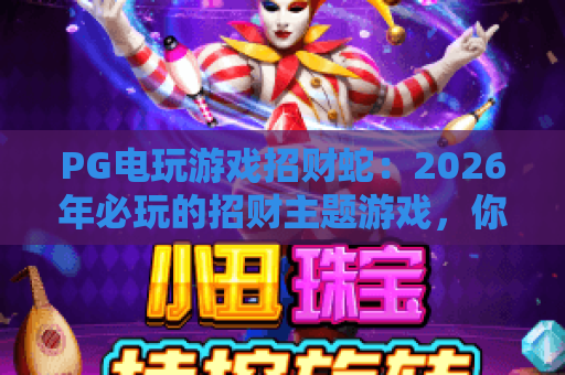 PG电玩游戏招财蛇：2026年必玩的招财主题游戏，你试过了吗？