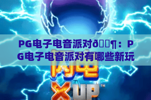 PG电子电音派对🎶：PG电子电音派对有哪些新玩法？PG电子电音派对2026沉浸式狂欢指南