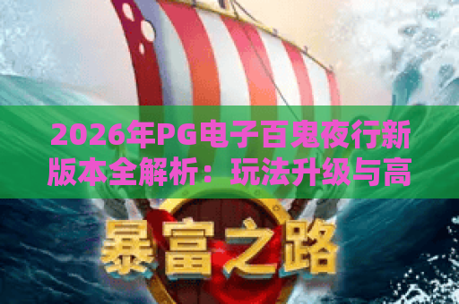 2026年PG电子百鬼夜行新版本全解析：玩法升级与高效攻略