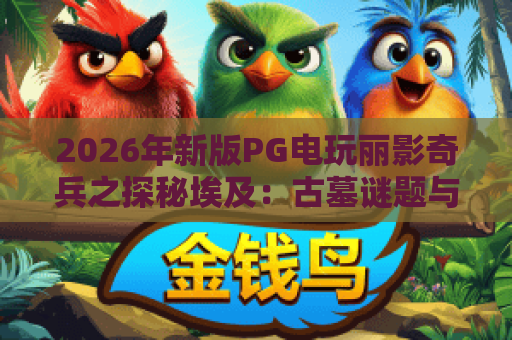 2026年新版PG电玩丽影奇兵之探秘埃及：古墓谜题与宝藏攻略全解析
