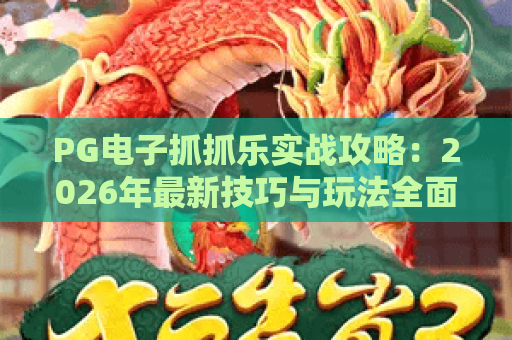 PG电子抓抓乐实战攻略：2026年最新技巧与玩法全面解析