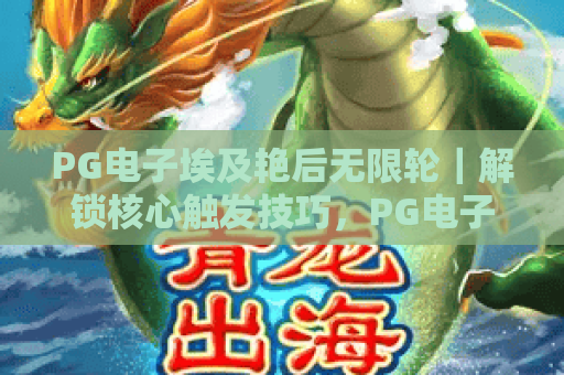 PG电子埃及艳后无限轮｜解锁核心触发技巧，PG电子埃及艳后无限轮｜赢取2026专属福利，PG电子埃及艳后无限轮｜开启古埃及冒险狂欢