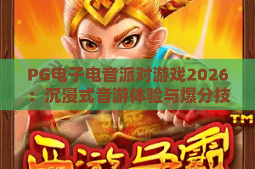 PG电子电音派对游戏2026：沉浸式音游体验与爆分技巧全解析