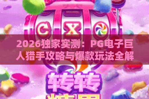 2026独家实测：PG电子巨人猎手攻略与爆款玩法全解析