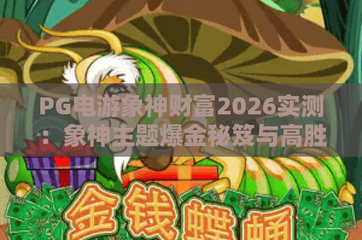 PG电游象神财富2026实测:象神主题爆金秘笈与高胜率线路分享 PG电游象神财富2026实测:象神主题爆金秘笈与高胜率线路分享