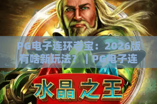 PG电子连环夺宝：2026版有啥新玩法？｜PG电子连环夺宝：进阶得分技巧指南｜PG电子连环夺宝：新手避坑全攻略