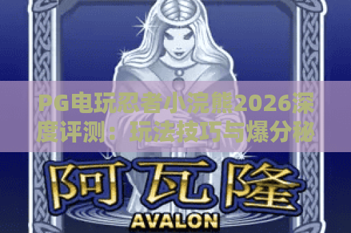 PG电玩忍者小浣熊2026深度评测：玩法技巧与爆分秘籍全解析