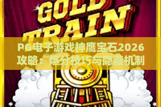 PG电子游戏神鹰宝石2026攻略：爆分技巧与隐藏机制全解析