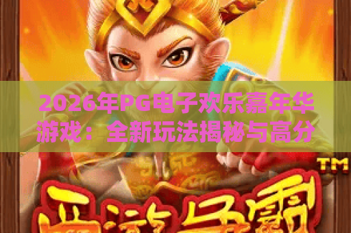 2026年PG电子欢乐嘉年华游戏:全新玩法揭秘与高分攻略指南 2026年PG电子欢乐嘉年华游戏:全新玩法揭秘与高分攻略指南