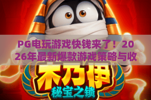 PG电玩游戏快钱来了!2026年最新爆款游戏策略与收益全解析 PG电玩游戏快钱来了!2026年最新爆款游戏策略与收益全解析
