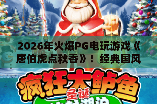 2026年火爆PG电玩游戏《唐伯虎点秋香》！经典国风与创新玩法全解析