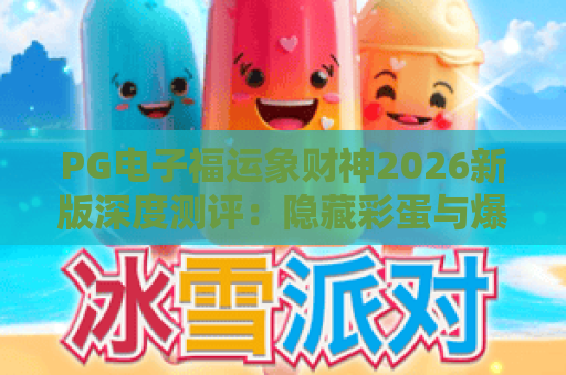PG电子福运象财神2026新版深度测评：隐藏彩蛋与爆分技巧全解析！