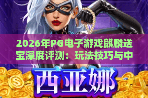 2026年PG电子游戏麒麟送宝深度评测：玩法技巧与中奖策略全解析