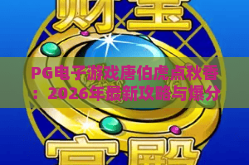 PG电子游戏唐伯虎点秋香：2026年最新攻略与爆分技巧大揭秘