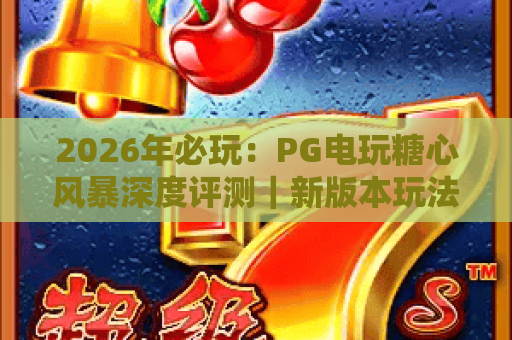 2026年必玩:PG电玩糖心风暴深度评测|新版本玩法与攻略 2026年必玩:PG电玩糖心风暴深度评测|新版本玩法与攻略