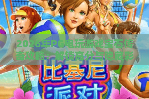2026年PG电玩游戏宝石传奇攻略：解锁高分与隐藏彩蛋