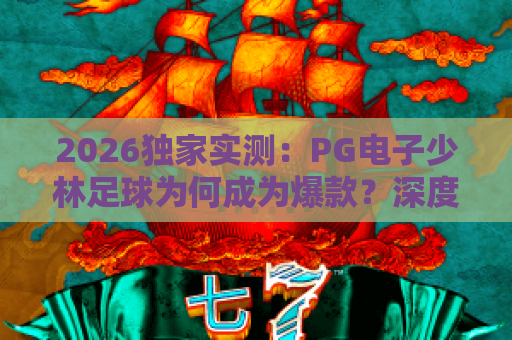 2026独家实测:PG电子少林足球为何成为爆款?深度解析与玩法攻略 2026独家实测:PG电子少林足球为何成为爆款?深度解析与玩法攻略