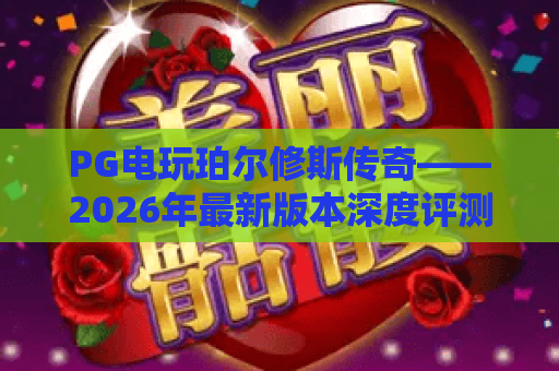 PG电玩珀尔修斯传奇——2026年最新版本深度评测与实战攻略
