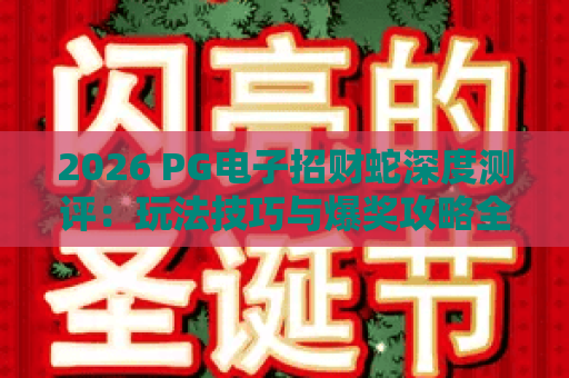 2026 PG电子招财蛇深度测评：玩法技巧与爆奖攻略全解析