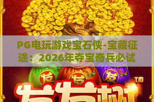 PG电玩游戏宝石侠-宝藏征途：2026年夺宝奇兵必试的爆款新体验！