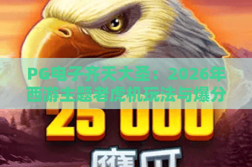 PG电子齐天大圣：2026年西游主题老虎机玩法与爆分技巧全解析