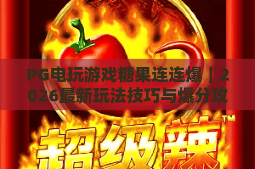 PG电玩游戏糖果连连爆｜2026最新玩法技巧与爆分攻略全解析