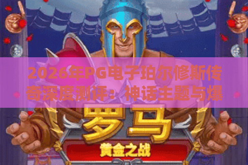 2026年PG电子珀尔修斯传奇深度测评：神话主题与爆分机制全解析