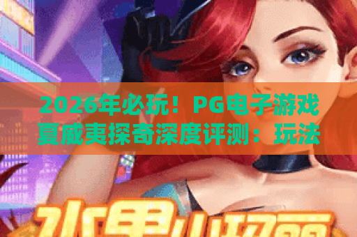 2026年必玩!PG电子游戏夏威夷探奇深度评测:玩法、爆率与技巧全解析 2026年必玩!PG电子游戏夏威夷探奇深度评测:玩法、爆率与技巧全解析