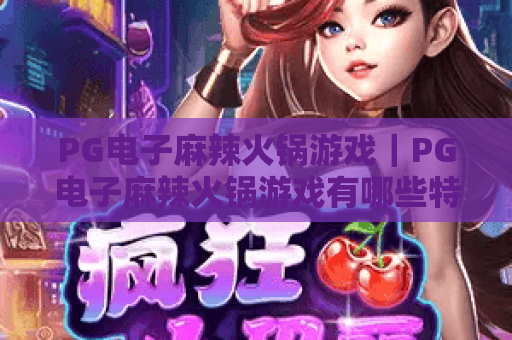PG电子麻辣火锅游戏｜PG电子麻辣火锅游戏有哪些特色？PG电子麻辣火锅游戏玩法与高分技巧全指南