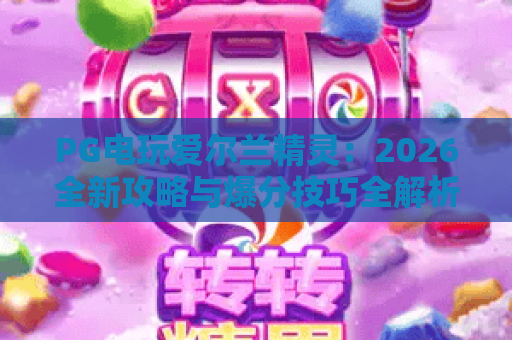 PG电玩爱尔兰精灵:2026全新攻略与爆分技巧全解析 PG电玩爱尔兰精灵:2026全新攻略与爆分技巧全解析