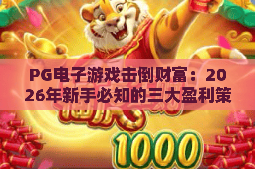 PG电子游戏击倒财富:2026年新手必知的三大盈利策略与风险控制 PG电子游戏击倒财富:2026年新手必知的三大盈利策略与风险控制