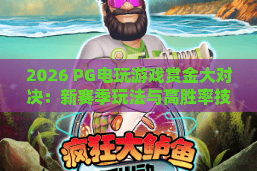 2026 PG电玩游戏赏金大对决：新赛季玩法与高胜率技巧全解析