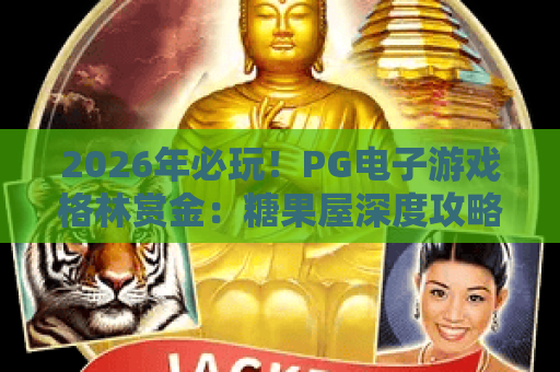 2026年必玩!PG电子游戏格林赏金:糖果屋深度攻略与高倍体验 2026年必玩!PG电子游戏格林赏金:糖果屋深度攻略与高倍体验