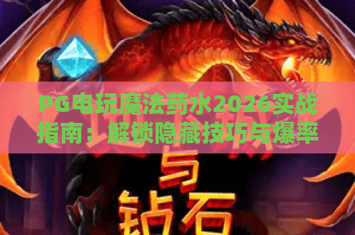 PG电玩魔法药水2026实战指南:解锁隐藏技巧与爆率提升秘诀 PG电玩魔法药水2026实战指南:解锁隐藏技巧与爆率提升秘诀