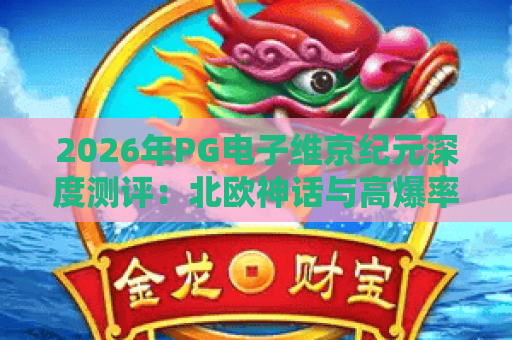 2026年PG电子维京纪元深度测评:北欧神话与高爆率的完美融合,新手这样玩更赚钱 2026年PG电子维京纪元深度测评:北欧神话与高爆率的完美融合,新手这样玩更赚钱