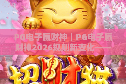 PG电子赢财神｜PG电子赢财神2026规则新变化——PG电子赢财神新手进阶攻略，轻松解锁国风乐趣