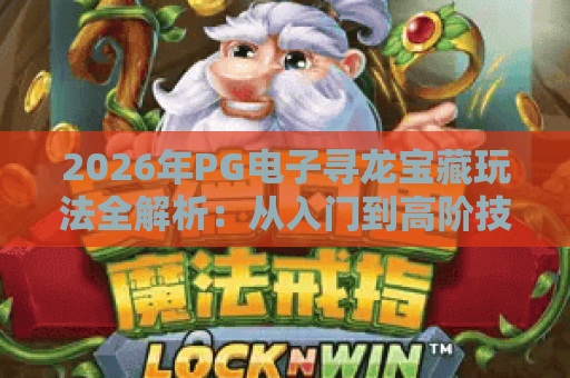 2026年PG电子寻龙宝藏玩法全解析:从入门到高阶技巧,助你轻松探秘龙之宝藏 2026年PG电子寻龙宝藏玩法全解析:从入门到高阶技巧,助你轻松探秘龙之宝藏