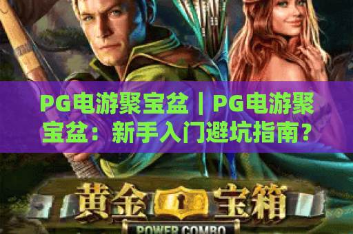PG电游聚宝盆｜PG电游聚宝盆：新手入门避坑指南？PG电游聚宝盆：高收益玩法全解析