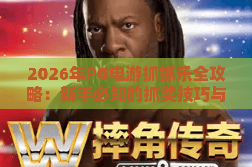2026年PG电游抓抓乐全攻略:新手必知的抓奖技巧与隐藏玩法 2026年PG电游抓抓乐全攻略:新手必知的抓奖技巧与隐藏玩法