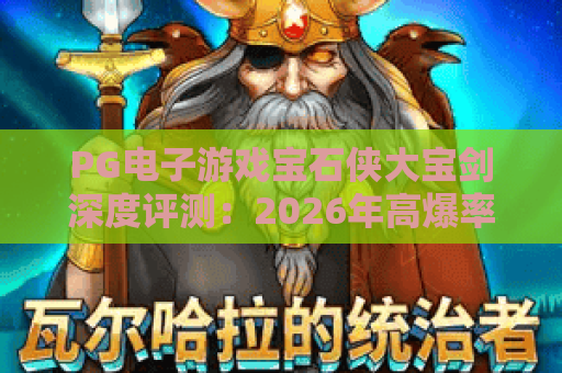 PG电子游戏宝石侠大宝剑深度评测:2026年高爆率老虎机必玩指南 PG电子游戏宝石侠大宝剑深度评测:2026年高爆率老虎机必玩指南