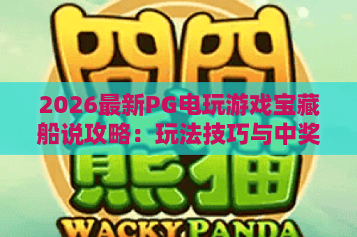 2026最新PG电玩游戏宝藏船说攻略:玩法技巧与中奖密码全解析 2026最新PG电玩游戏宝藏船说攻略:玩法技巧与中奖密码全解析